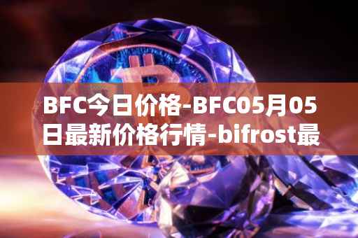 BFC今日价格-BFC05月05日最新价格行情-bifrost最新走势消息