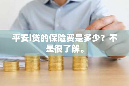 平安i贷的保险费是多少？不是很了解。
