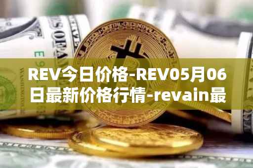 REV今日价格-REV05月06日最新价格行情-revain最新走势消息
