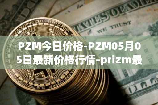 PZM今日价格-PZM05月05日最新价格行情-prizm最新走势消息