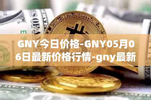GNY今日价格-GNY05月06日最新价格行情-gny最新走势消息