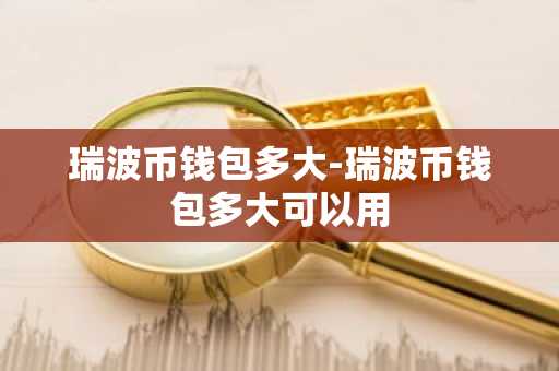 瑞波币钱包多大-瑞波币钱包多大可以用