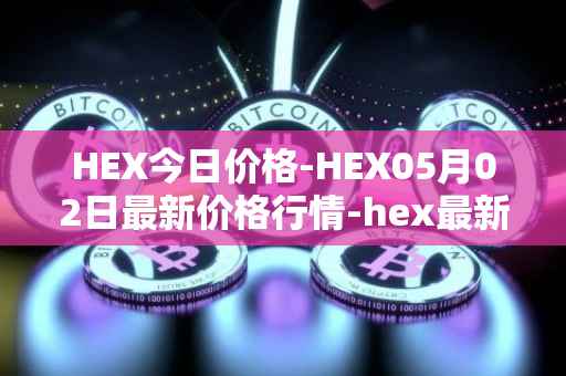 HEX今日价格-HEX05月02日最新价格行情-hex最新走势消息