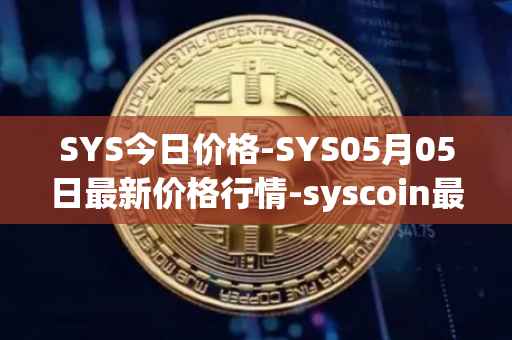 SYS今日价格-SYS05月05日最新价格行情-syscoin最新走势消息