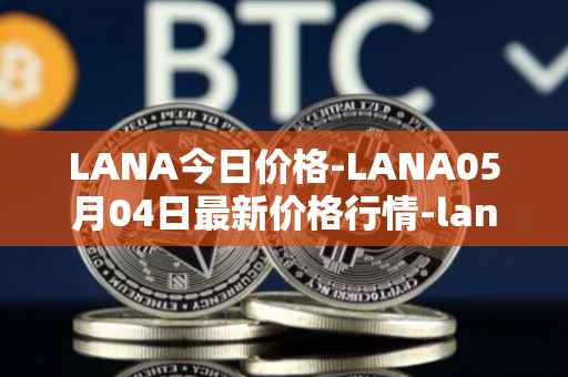 LANA今日价格-LANA05月04日最新价格行情-lanacoin最新走势消息