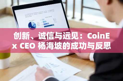 创新、诚信与远见：CoinEx CEO 杨海坡的成功与反思