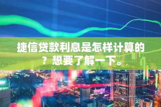 捷信贷款利息是怎样计算的？想要了解一下。