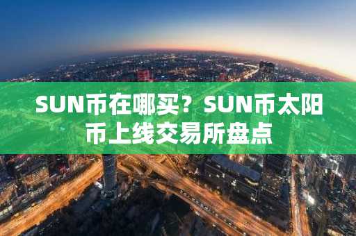 SUN币在哪买？SUN币太阳币上线交易所盘点