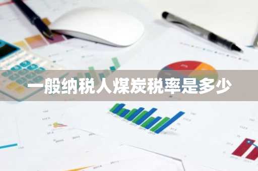 一般纳税人煤炭税率是多少
