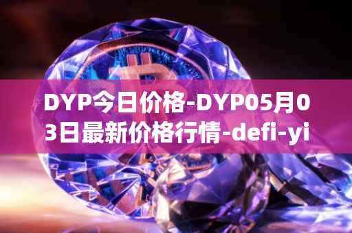 DYP今日价格-DYP05月03日最新价格行情-defi-yield-protocol最新走势消息