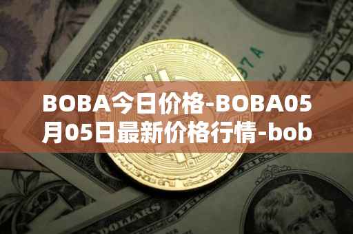 BOBA今日价格-BOBA05月05日最新价格行情-boba-network最新走势消息