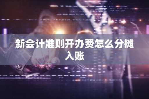新会计准则开办费怎么分摊入账