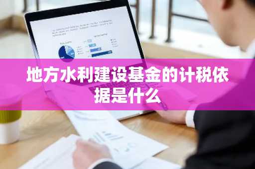 地方水利建设基金的计税依据是什么