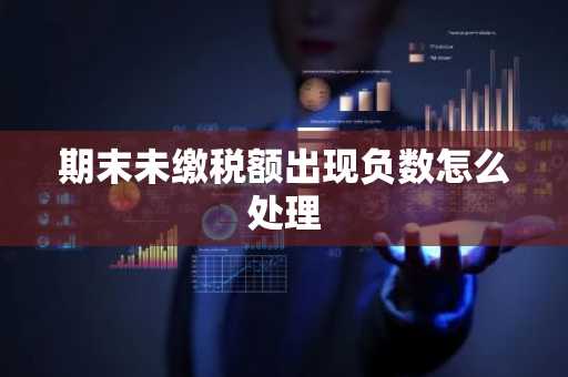 期末未缴税额出现负数怎么处理