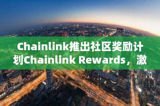 Chainlink推出社区奖励计划Chainlink Rewards，激励用户参与其生态系统