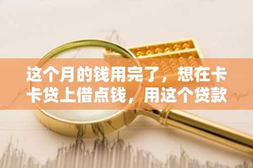 这个月的钱用完了，想在卡卡贷上借点钱，用这个贷款怎么样？