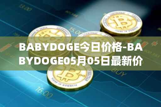 BABYDOGE今日价格-BABYDOGE05月05日最新价格行情-baby-doge-coin最新走势消息