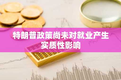 特朗普政策尚未对就业产生实质性影响