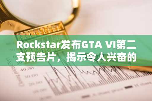 Rockstar发布GTA VI第二支预告片，揭示令人兴奋的新细节