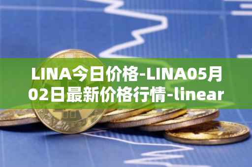 LINA今日价格-LINA05月02日最新价格行情-linear最新走势消息