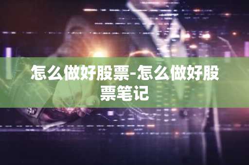 怎么做好股票-怎么做好股票笔记