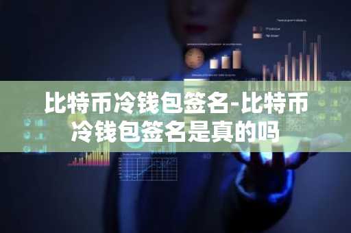 比特币冷钱包签名-比特币冷钱包签名是真的吗