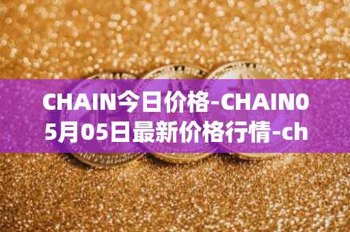 CHAIN今日价格-CHAIN05月05日最新价格行情-chain-games最新走势消息