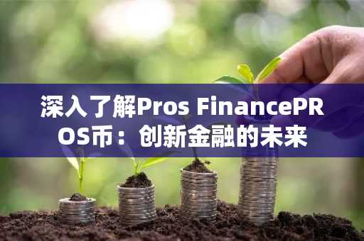 深入了解Pros FinancePROS币：创新金融的未来