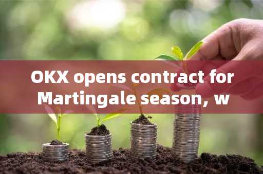 OKX opens contract for Martingale season, with a total prize pool of 53400 USDT