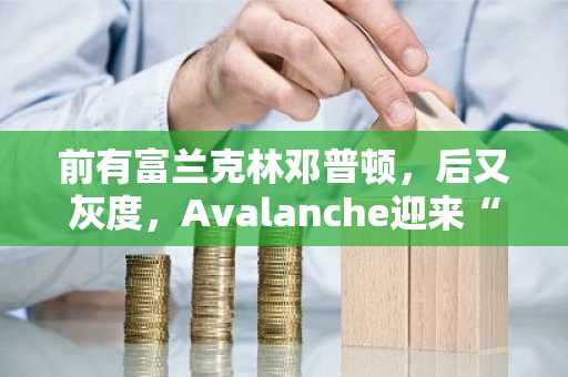 前有富兰克林邓普顿，后又灰度，Avalanche迎来“又一春”？