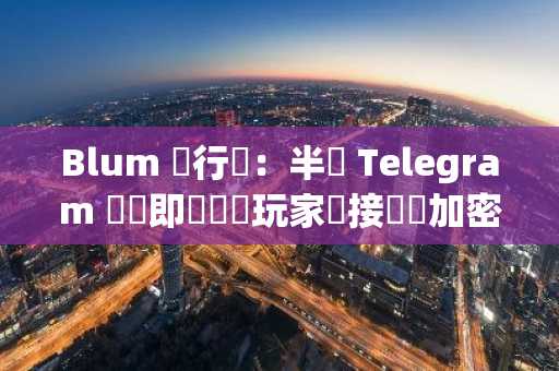 Blum 執行長：半數 Telegram 點擊即賺遊戲玩家沒接觸過加密貨幣