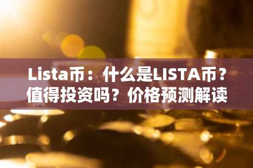 Lista币：什么是LISTA币？值得投资吗？价格预测解读