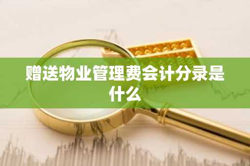 赠送物业管理费会计分录是什么