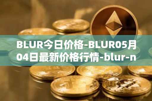 BLUR今日价格-BLUR05月04日最新价格行情-blur-network最新走势消息