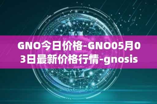 GNO今日价格-GNO05月03日最新价格行情-gnosis-gno最新走势消息
