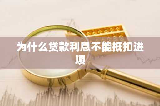 为什么贷款利息不能抵扣进项