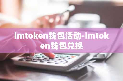imtoken钱包活动-imtoken钱包兑换