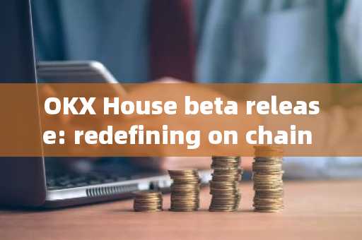 OKX House beta release: redefining on chain shopping and digital ownership
