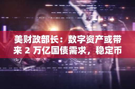 美财政部长：数字资产或带来 2 万亿国债需求，稳定币成关键驱动力