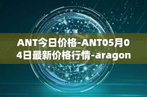 ANT今日价格-ANT05月04日最新价格行情-aragon最新走势消息