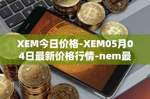XEM今日价格-XEM05月04日最新价格行情-nem最新走势消息