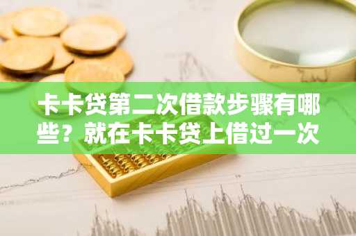 卡卡贷第二次借款步骤有哪些？就在卡卡贷上借过一次钱，现在忘了怎么申请了。