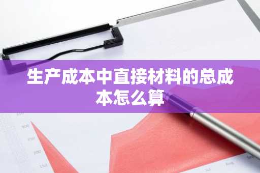 生产成本中直接材料的总成本怎么算