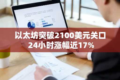 以太坊突破2100美元关口 24小时涨幅近17%