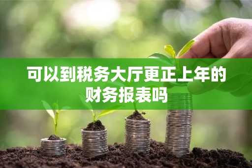 可以到税务大厅更正上年的财务报表吗