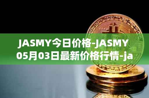 JASMY今日价格-JASMY05月03日最新价格行情-jasmycoin最新走势消息