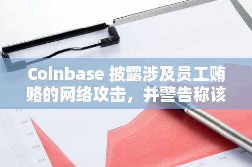 Coinbase 披露涉及员工贿赂的网络攻击，并警告称该事件可能造成 4 亿美元损失