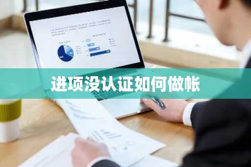 进项没认证如何做帐