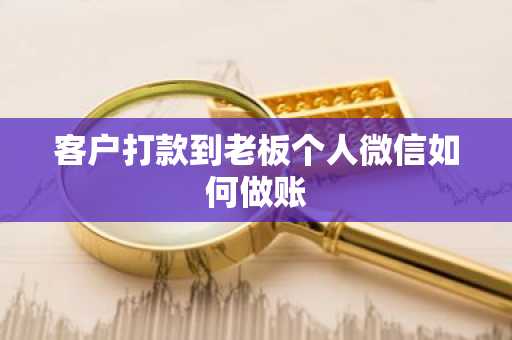 客户打款到老板个人微信如何做账