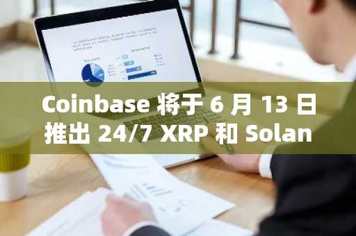 Coinbase 将于 6 月 13 日推出 24/7 XRP 和 Solana 期货交易